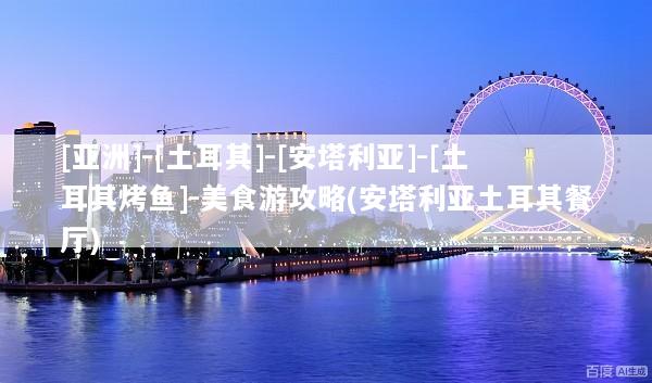 [亚洲]-[土耳其]-[安塔利亚]-[土耳其烤鱼]-美食游攻略(安塔利亚土耳其餐厅)