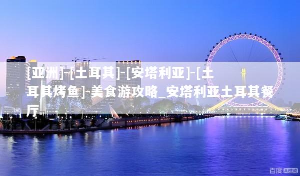 [亚洲]-[土耳其]-[安塔利亚]-[土耳其烤鱼]-美食游攻略_安塔利亚土耳其餐厅