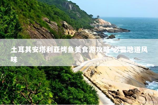 土耳其安塔利亚烤鱼美食游攻略 必尝地道风味