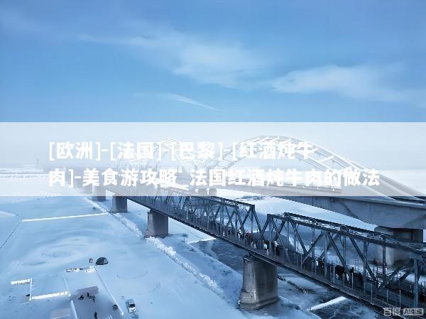 [欧洲]-[法国]-[巴黎]-[红酒炖牛肉]-美食游攻略_法国红酒炖牛肉的做法