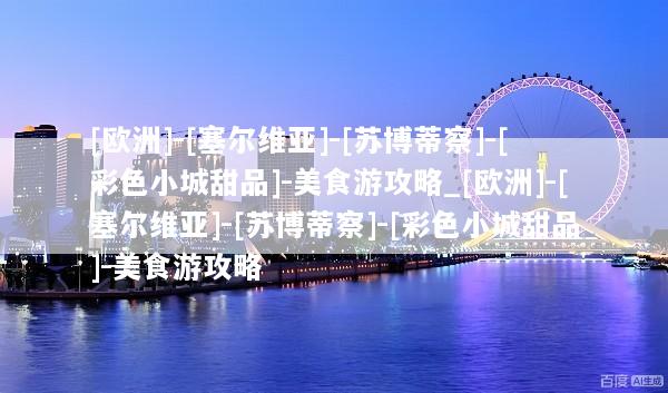 [欧洲]-[塞尔维亚]-[苏博蒂察]-[彩色小城甜品]-美食游攻略_[欧洲]-[塞尔维亚]-[苏博蒂察]-[彩色小城甜品]-美食游攻略