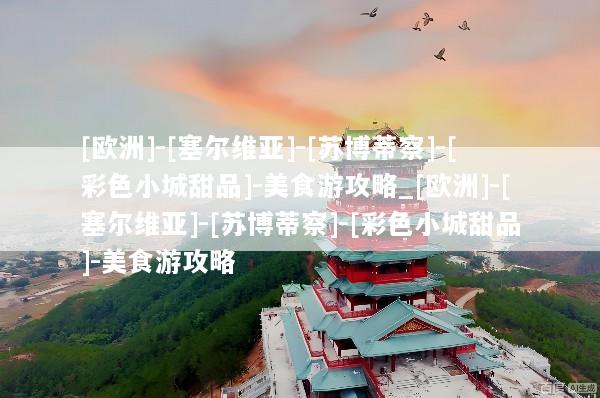 [欧洲]-[塞尔维亚]-[苏博蒂察]-[彩色小城甜品]-美食游攻略_[欧洲]-[塞尔维亚]-[苏博蒂察]-[彩色小城甜品]-美食游攻略