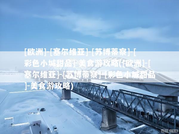 [欧洲]-[塞尔维亚]-[苏博蒂察]-[彩色小城甜品]-美食游攻略([欧洲]-[塞尔维亚]-[苏博蒂察]-[彩色小城甜品]-美食游攻略)
