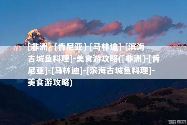 [非洲]-[肯尼亚]-[马林迪]-[滨海古城鱼料理]-美食游攻略([非洲]-[肯尼亚]-[马林迪]-[滨海古城鱼料理]-美食游攻略)