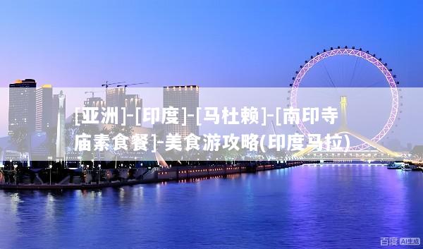 [亚洲]-[印度]-[马杜赖]-[南印寺庙素食餐]-美食游攻略(印度马拉)