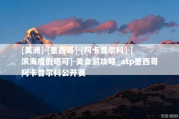 [美洲]-[墨西哥]-[阿卡普尔科]-[滨海度假塔可]-美食游攻略_atp墨西哥阿卡普尔科公开赛