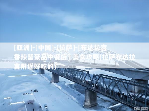 [亚洲]-[中国]-[拉萨]-[布达拉宫香辣蟹豪品中餐店]-美食攻略(拉萨布达拉宫附近好吃的)