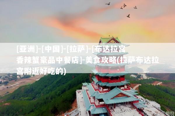 [亚洲]-[中国]-[拉萨]-[布达拉宫香辣蟹豪品中餐店]-美食攻略(拉萨布达拉宫附近好吃的)