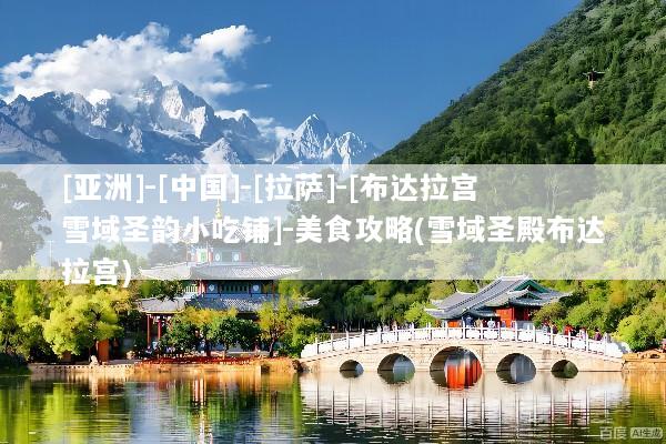 [亚洲]-[中国]-[拉萨]-[布达拉宫雪域圣韵小吃铺]-美食攻略(雪域圣殿布达拉宫)