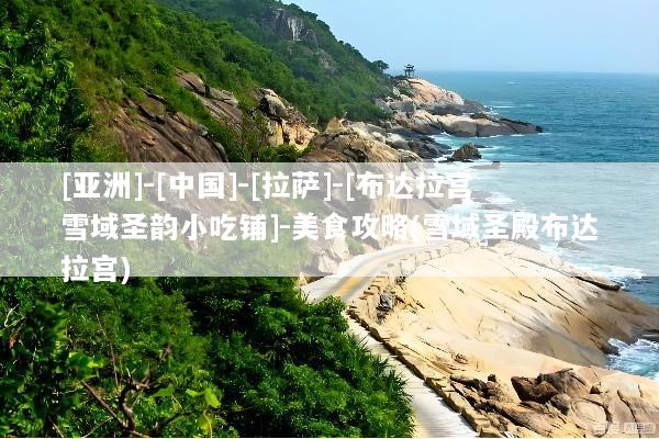 [亚洲]-[中国]-[拉萨]-[布达拉宫雪域圣韵小吃铺]-美食攻略(雪域圣殿布达拉宫)