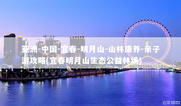 亚洲-中国-宜春-明月山-山林康养-亲子游攻略(宜春明月山生态公益林场)