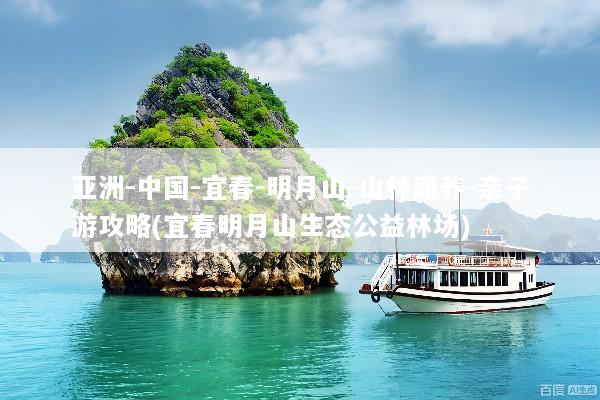 亚洲-中国-宜春-明月山-山林康养-亲子游攻略(宜春明月山生态公益林场)