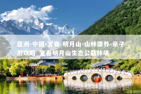 亚洲-中国-宜春-明月山-山林康养-亲子游攻略_宜春明月山生态公益林场