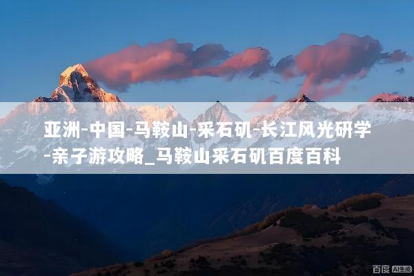亚洲-中国-马鞍山-采石矶-长江风光研学-亲子游攻略_马鞍山采石矶百度百科