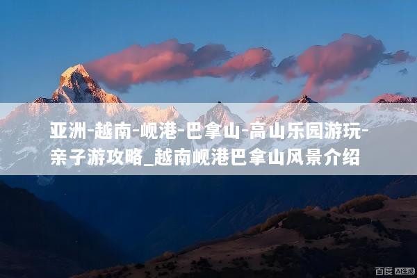 亚洲-越南-岘港-巴拿山-高山乐园游玩-亲子游攻略_越南岘港巴拿山风景介绍