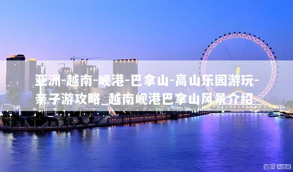 亚洲-越南-岘港-巴拿山-高山乐园游玩-亲子游攻略_越南岘港巴拿山风景介绍