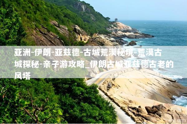 亚洲-伊朗-亚兹德-古城荒漠秘境-荒漠古城探秘-亲子游攻略_伊朗古城亚兹德古老的风塔