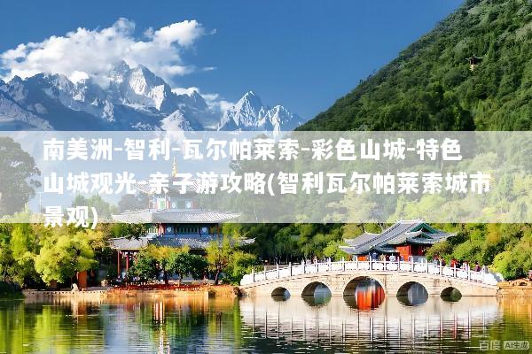 南美洲-智利-瓦尔帕莱索-彩色山城-特色山城观光-亲子游攻略(智利瓦尔帕莱索城市景观)