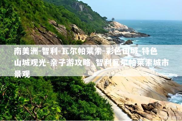 南美洲-智利-瓦尔帕莱索-彩色山城-特色山城观光-亲子游攻略_智利瓦尔帕莱索城市景观