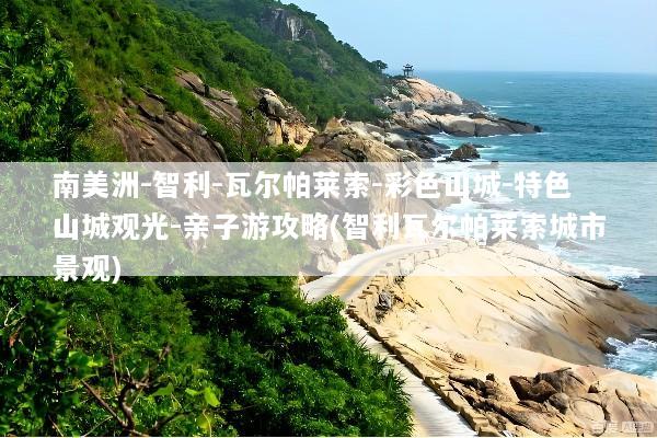 南美洲-智利-瓦尔帕莱索-彩色山城-特色山城观光-亲子游攻略(智利瓦尔帕莱索城市景观)